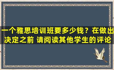 一个雅思培训班要多少钱？在做出决定之前 请阅读其他学生的评论